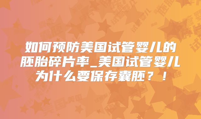如何预防美国试管婴儿的胚胎碎片率_美国试管婴儿为什么要保存囊胚？！