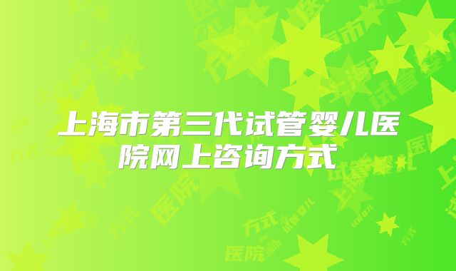 上海市第三代试管婴儿医院网上咨询方式