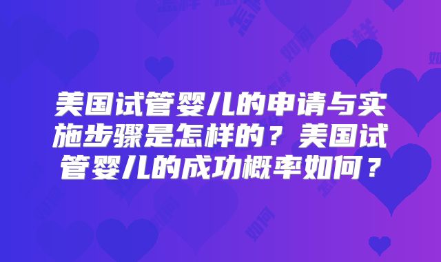美国试管婴儿的申请与实施步骤是怎样的？美国试管婴儿的成功概率如何？