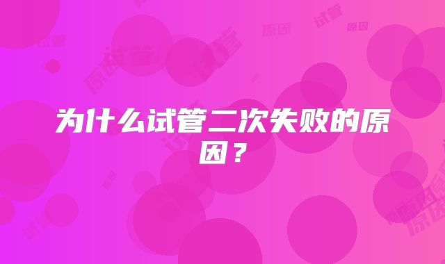 为什么试管二次失败的原因？