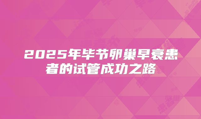 2025年毕节卵巢早衰患者的试管成功之路