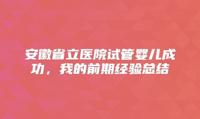 安徽省立医院试管婴儿成功，我的前期经验总结