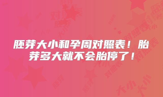 胚芽大小和孕周对照表！胎芽多大就不会胎停了！