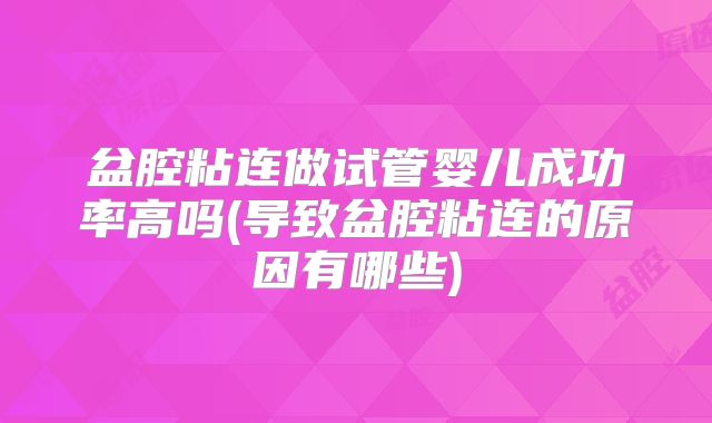 盆腔粘连做试管婴儿成功率高吗(导致盆腔粘连的原因有哪些)