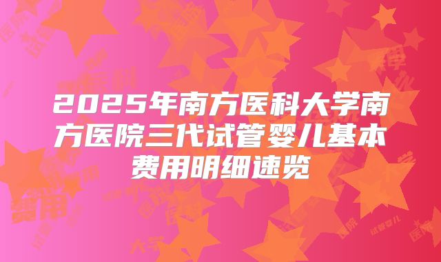 2025年南方医科大学南方医院三代试管婴儿基本费用明细速览