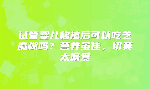 试管婴儿移植后可以吃芝麻糊吗？营养虽佳，切莫太偏爱