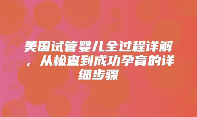 美国试管婴儿全过程详解,从检查到成功孕育的详细步骤