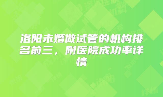 洛阳未婚做试管的机构排名前三,附医院成功率详情