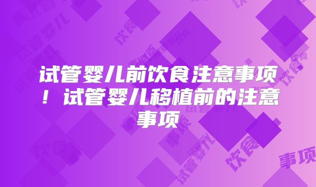 试管婴儿前饮食注意事项！试管婴儿移植前的注意事项