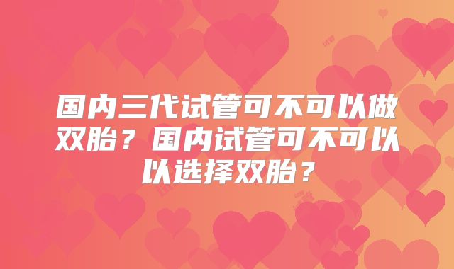 国内三代试管可不可以做双胎?国内试管可不可以以选择双胎?