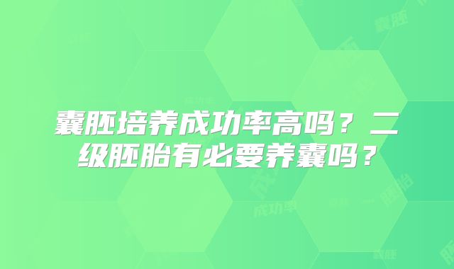 囊胚培养成功率高吗？二级胚胎有必要养囊吗？
