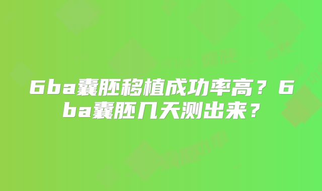 6ba囊胚移植成功率高?6ba囊胚几天测出来?