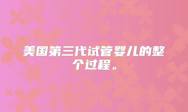 美国第三代试管婴儿的整个过程。