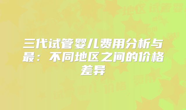 三代试管婴儿费用分析与最：不同地区之间的价格差异