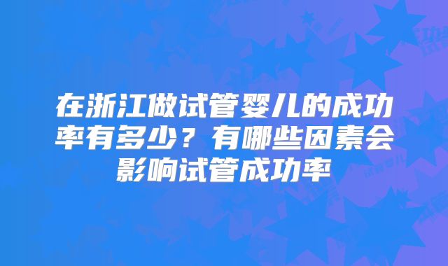 在浙江做试管婴儿的成功率有多少？有哪些因素会影响试管成功率