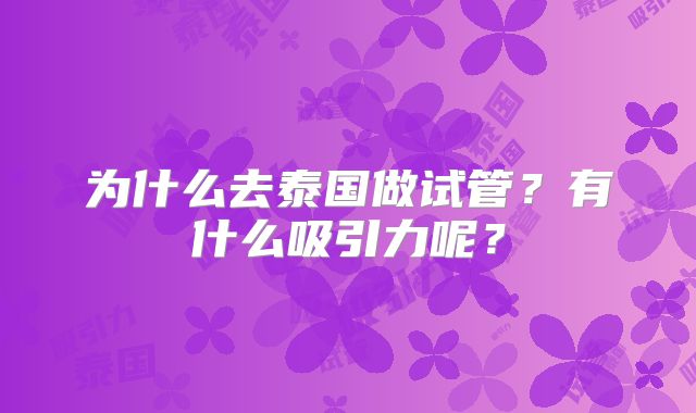为什么去泰国做试管？有什么吸引力呢？