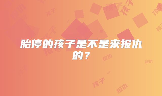 胎停的孩子是不是来报仇的？