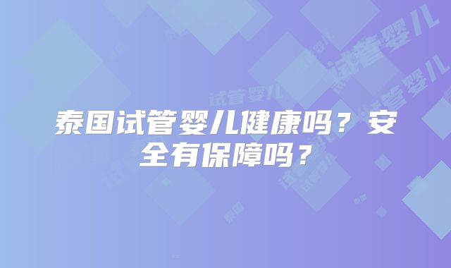 泰国试管婴儿健康吗？安全有保障吗？