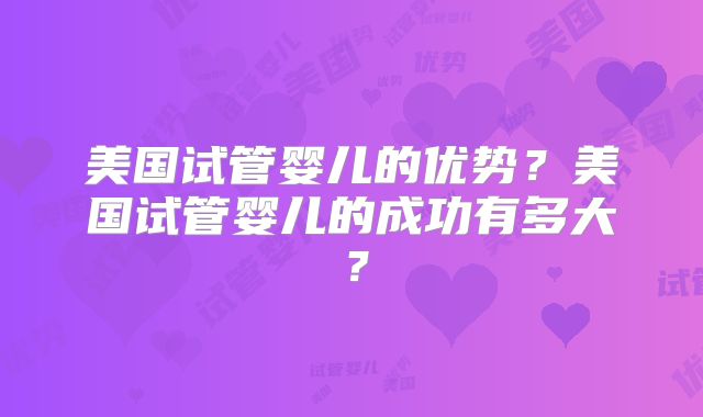 美国试管婴儿的优势？美国试管婴儿的成功有多大？