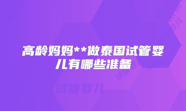 高龄妈妈**做泰国试管婴儿有哪些准备