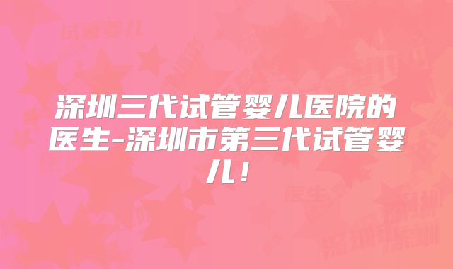 深圳三代试管婴儿医院的医生-深圳市第三代试管婴儿！