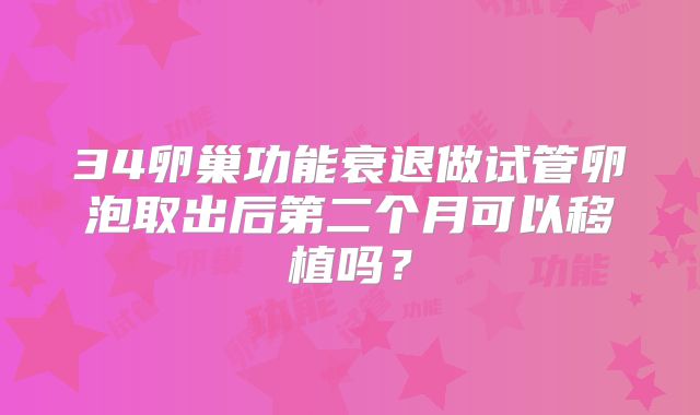 34卵巢功能衰退做试管卵泡取出后第二个月可以移植吗?