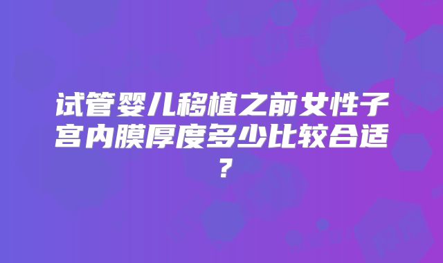 试管婴儿移植之前女性子宫内膜厚度多少比较合适?
