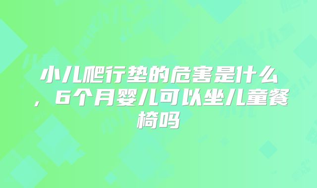 小儿爬行垫的危害是什么，6个月婴儿可以坐儿童餐椅吗