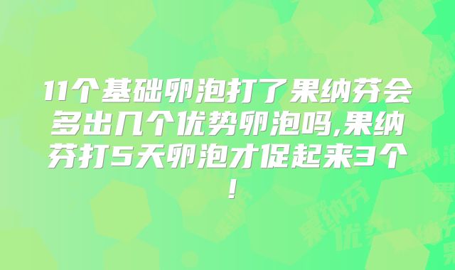 11个基础卵泡打了果纳芬会多出几个优势卵泡吗,果纳芬打5天卵泡才促起来3个！