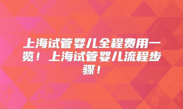 上海试管婴儿全程费用一览！上海试管婴儿流程步骤！