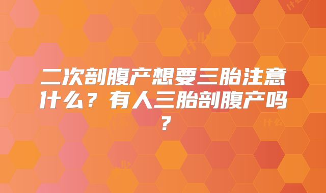 二次剖腹产想要三胎注意什么？有人三胎剖腹产吗？
