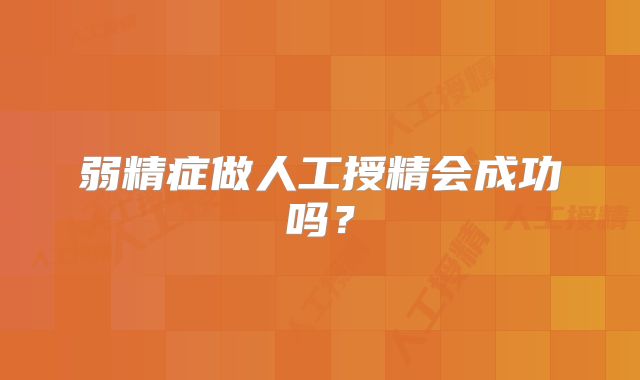 弱精症做人工授精会成功吗?