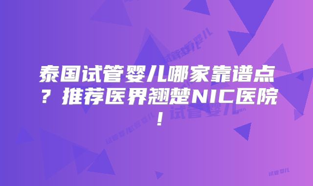 泰国试管婴儿哪家靠谱点?推荐医界翘楚NIC医院!