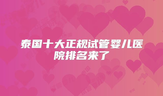 泰国十大正规试管婴儿医院排名来了