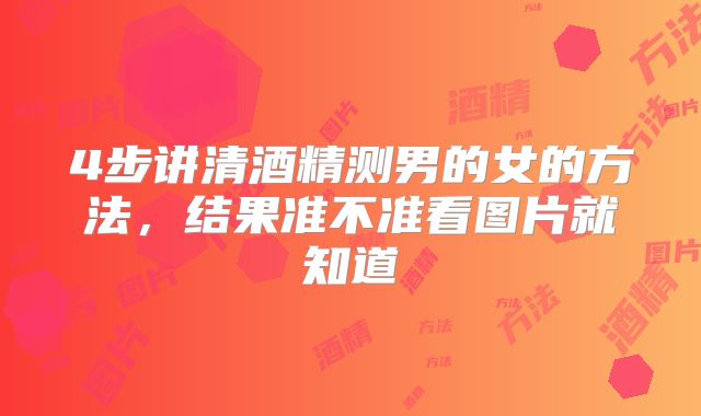 4步讲清酒精测男的女的方法，结果准不准看图片就知道