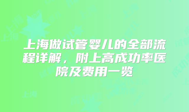 上海做试管婴儿的全部流程详解,附上高成功率医院及费用一览