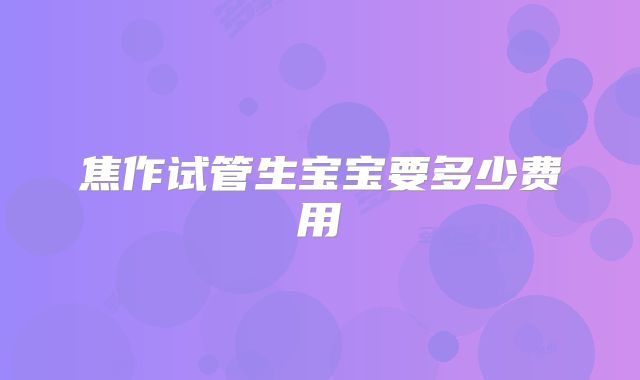 焦作试管生宝宝要多少费用