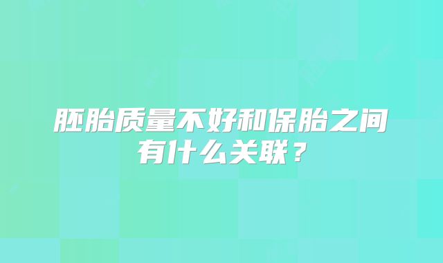 胚胎质量不好和保胎之间有什么关联?