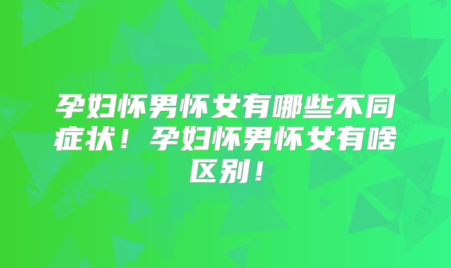 孕妇怀男怀女有哪些不同症状!孕妇怀男怀女有啥区别!