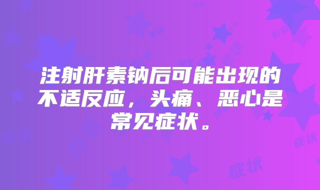 注射肝素钠后可能出现的不适反应,头痛、恶心是常见症状。