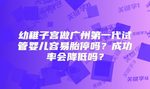 幼稚子宫做广州第一代试管婴儿容易胎停吗?成功率会降低吗?