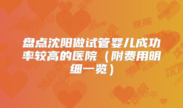 盘点沈阳做试管婴儿成功率较高的医院（附费用明细一览）