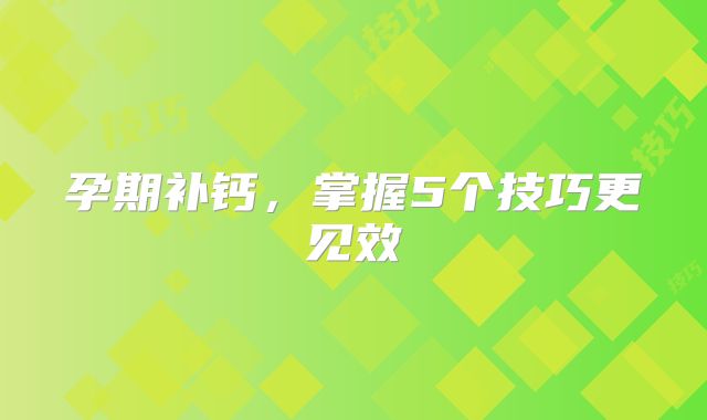 孕期补钙,掌握5个技巧更见效