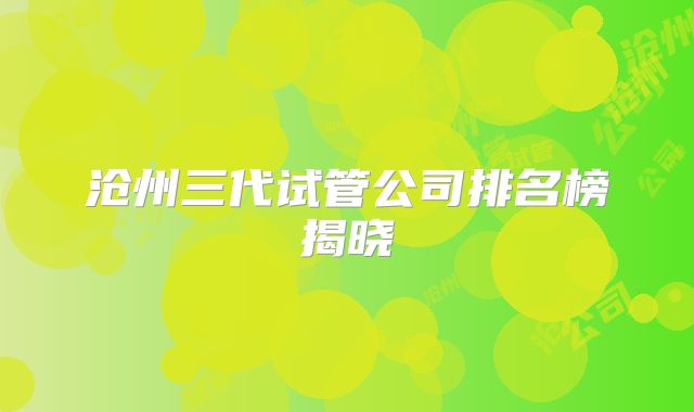 沧州三代试管公司排名榜揭晓