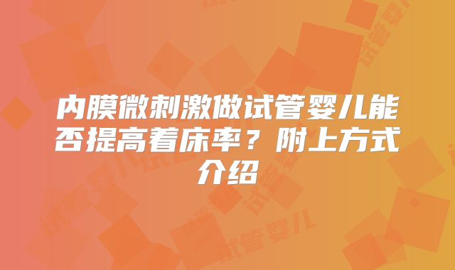 内膜微刺激做试管婴儿能否提高着床率?附上方式介绍