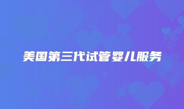 美国第三代试管婴儿服务