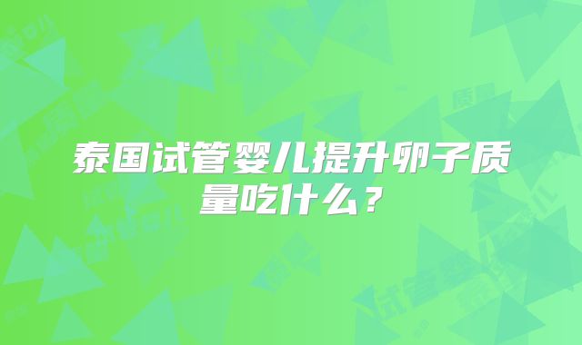 泰国试管婴儿提升卵子质量吃什么？