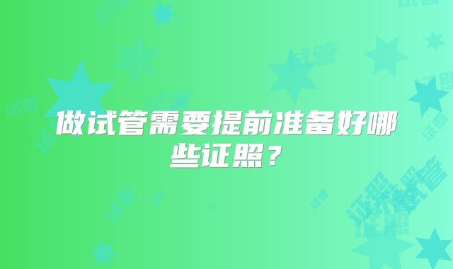 做试管需要提前准备好哪些证照？
