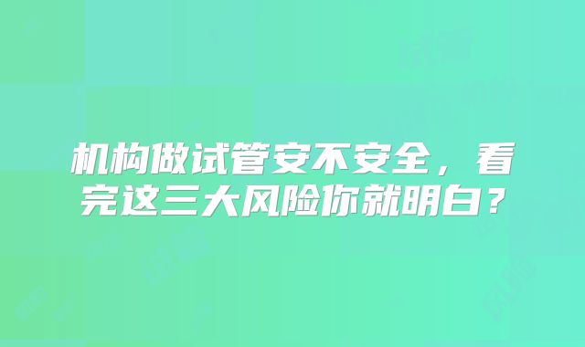 机构做试管安不安全，看完这三大风险你就明白？