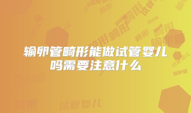 输卵管畸形能做试管婴儿吗需要注意什么